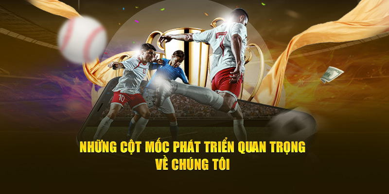 Những cột mốc phát triển quan trọng về chúng tôi