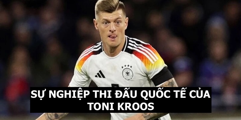 Sự nghiệp quốc tế của Kroos bạn nên biết