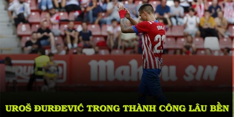 Uroš Đurđević vững bước trong quá trình thành công lâu bền ở cấp độ cao hơn