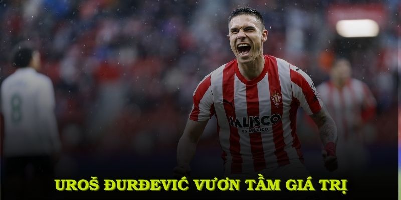 Uroš Đurđević không ngừng vươn tầm giá trị tại đấu trường tuyệt vời