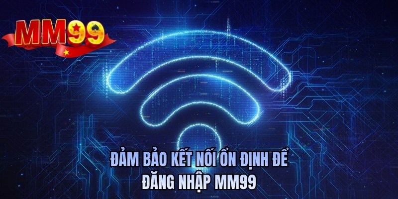 Đảm bảo kết nối ổn định để đăng nhập MM99