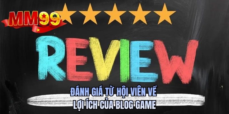 Đánh giá từ hội viên về lợi ích của blog game