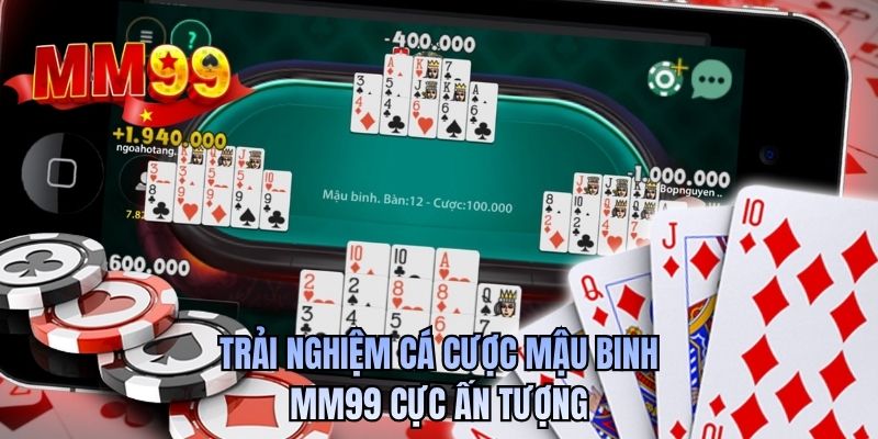 Trải nghiệm cá cược Mậu Binh MM99 cực ấn tượng