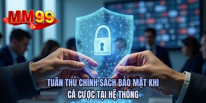 Tuân thủ chính sách bảo mật khi cá cược tại hệ thống
